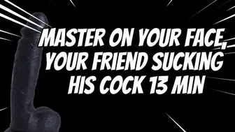 Master On Your Face, Your Friend Sucking His Cock 13 Min